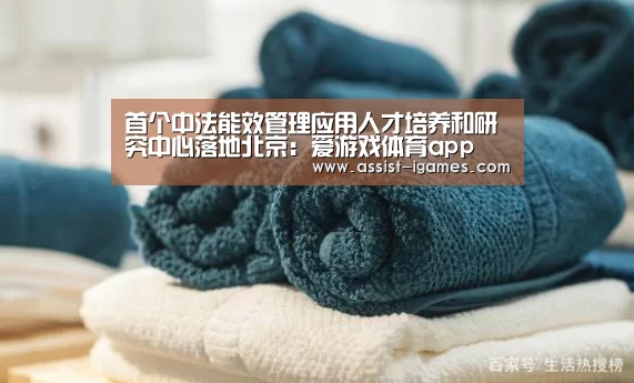 首个中法能效管理应用人才培养和研究中心落地北京:爱游戏体育app(图1) 爱游戏官网