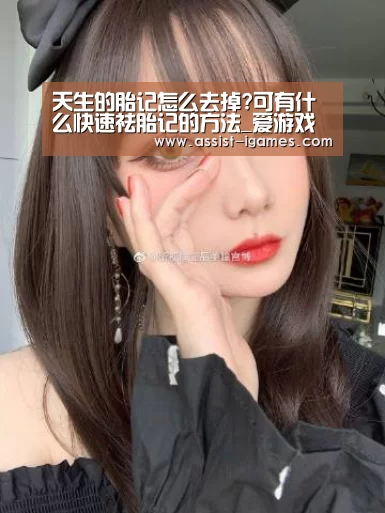 天生的胎记怎么去掉?可有什么快速祛胎记的方法_爱游戏体育app(图3) 爱游戏棋牌