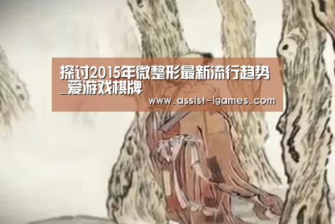探讨2015年微整形最新流行趋势_爱游戏棋牌(图1) 爱游戏棋牌